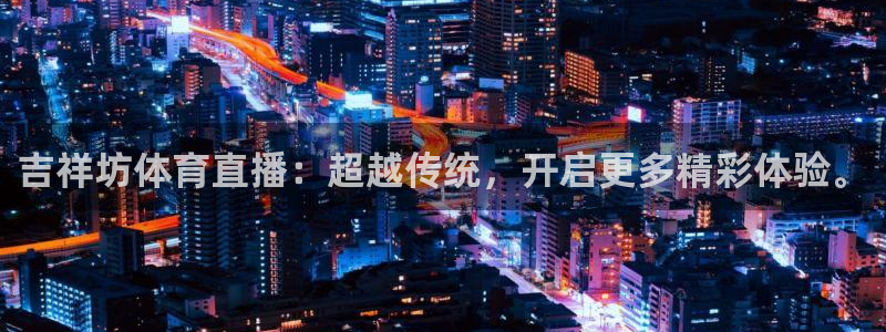 山猫体育下载：吉祥坊体育直播：超越传统，开启更多精彩体验。
