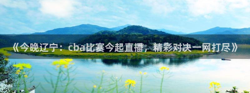 山猫直播nba免费直播在线观看：《今晚辽宁：cba比赛今起直播，精彩对决一网打尽》
