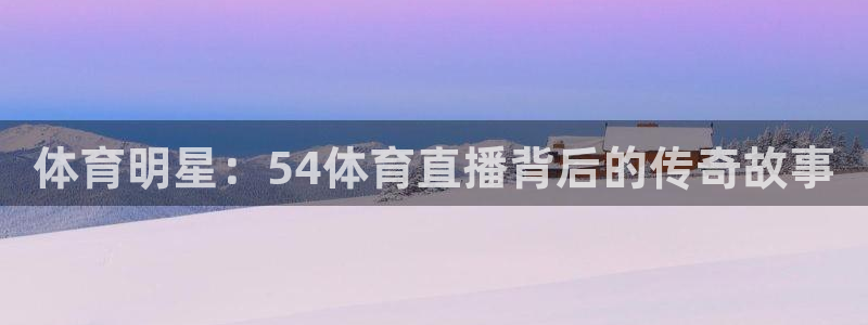 山猫免费直播nba比赛：体育明星：54体育直播背后的传奇故事